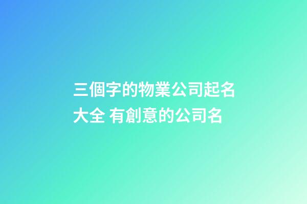 三個字的物業公司起名大全 有創意的公司名-第1張-公司起名-玄機派